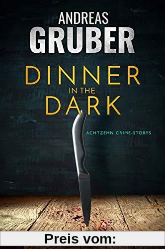 DINNER IN THE DARK: 18 CRIME STORYS, VON KRIMI-SATIRE BIS PSYCHO-THRILLER. (Andreas Gruber Erzählbände)