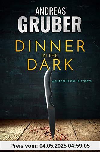 DINNER IN THE DARK: 18 CRIME STORYS, VON KRIMI-SATIRE BIS PSYCHO-THRILLER. (Andreas Gruber Erzählbände)