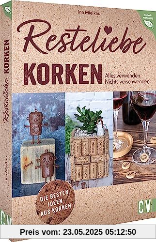 DIY – Resteliebe Korken. Alles verwenden. Nichts verschwenden: Die besten Ideen aus Korken. Spannende Upcycling-Ideen aus alten Korken (Einfach nachhaltig)