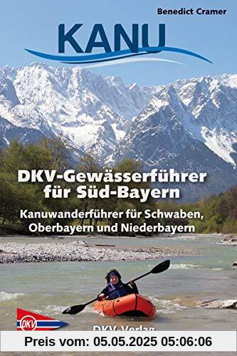 DKV-Gewässerführer für Süd-Bayern: Kanuwanderführer für Schwaben, Oberbayern und Niederbayern (DKV-Regionalführer)