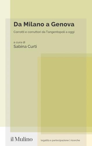 Da Milano a Genova. Corrotti e corruttori da Tangentopoli a oggi (Legalità e partecipazione. Saggi) von Il Mulino