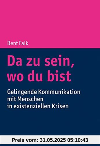 Da zu sein, wo du bist: Gelingende Kommunikation mit Menschen in existenziellen Krisen Da zu sein, wo du bist: Gelingende Kommunikation mit Menschen in existenziellen Krisen