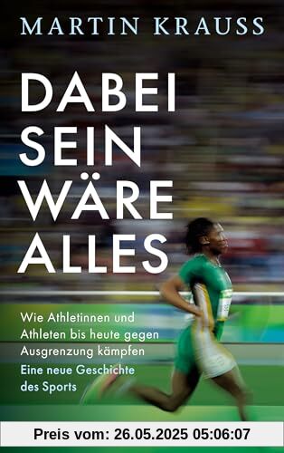 Dabei sein wäre alles: Wie Athletinnen und Athleten bis heute gegen Ausgrenzung kämpfen. Eine neue Geschichte des Sports - Mit zahlreichen Abbildungen Dabei sein wäre alles: Wie Athletinnen und Athleten bis heute gegen Ausgrenzung kämpfen. Eine neue Geschichte des Sports - Mit zahlreichen Abbildungen