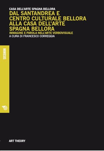 Dal Santandrea e Centro Culturale Bellora alla Casa dell'arte Spagna Bellora. Immagine e parola nell'arte verbovisuale (Art theory) von Mimesis