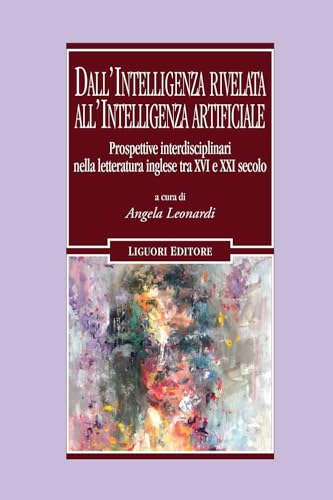 Dall'intelligenza rivelata all'intelligenza artificiale. Prospettive interdisciplinari nella letteratura inglese tra XVI e XXI secolo (Il leone e l'unicorno) von Liguori