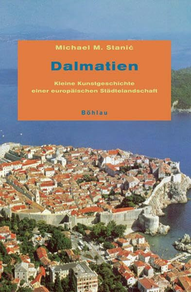 Dalmatien: Kleine Kunstgeschichte einer europäischen Städtelandschaft Dalmatien: Kleine Kunstgeschichte einer europäischen Städtelandschaft