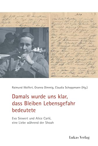 Damals wurde uns klar, dass Bleiben Lebensgefahr bedeutete: Eva Siewert und Alice Carlé, eine Liebe während der Shoah (Schriften der Gedenkstätte Deutscher Widerstand: Reihe B: Quellen und Zeugnisse) von Lukas Verlag für Kunst- und Geistesgeschichte