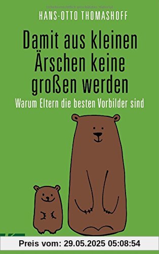 Damit aus kleinen Ärschen keine großen werden: Warum Eltern die besten Vorbilder sind - Mit einem Vorwort von Joachim Bauer Damit aus kleinen Ärschen keine großen werden: Warum Eltern die besten Vorbilder sind - Mit einem Vorwort von Joachim Bauer
