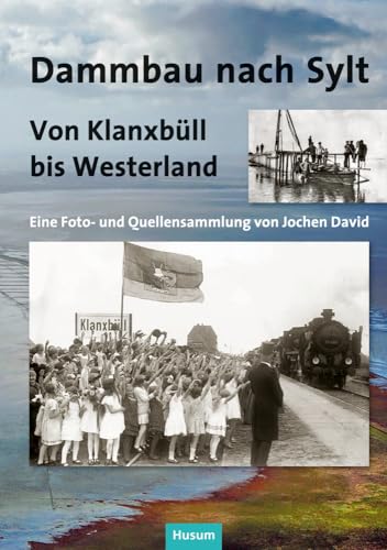 Dammbau nach Sylt: Von Klanxbüll bis Westerland. Eine Foto- und Quellensammlung Dammbau nach Sylt: Von Klanxbüll bis Westerland. Eine Foto- und Quellensammlung von Husum Druck- und Verlagsgesellschaft