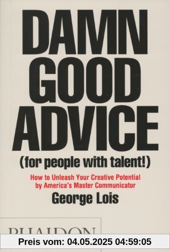 Damn Good Advice (For People with Talent!): How To Unleash Your Creative Potential by America's Master Communicator, George Lois