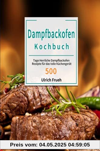 Dampfbackofen Kochbuch: 500 Tage Herrliche Dampfbackofen Rezepte für das tolle Küchengerät