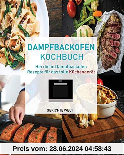 Dampfbackofen Kochbuch: Herrliche Dampfbackofen Rezepte für das tolle Küchengerät