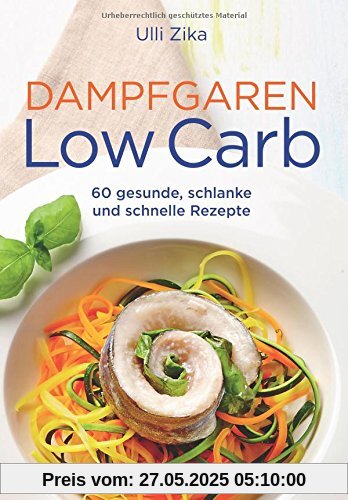 Dampfgaren- Low Carb: 60 gesunde, schlanke und schnelle Rezepte