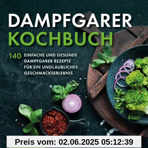 Dampfgarer Kochbuch: 140 einfache und gesunde Dampfgarer Rezepte für ein unglaubliches Geschmackserlebnis Dampfgarer Kochbuch: 140 einfache und gesunde Dampfgarer Rezepte für ein unglaubliches Geschmackserlebnis