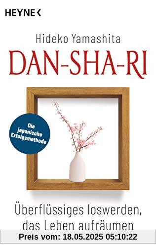 Dan-Sha-Ri: Überflüssiges loswerden, das Leben aufräumen: Die japanische Erfolgsmethode Dan-Sha-Ri: Überflüssiges loswerden, das Leben aufräumen: Die japanische Erfolgsmethode