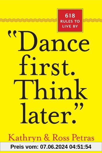 Dance First. Think Later.: 618 Rules to Live by