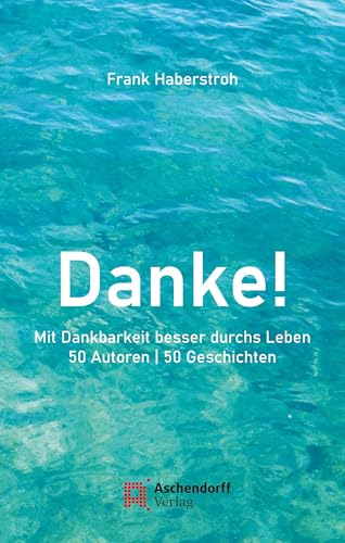 Danke!: Mit Dankbarkeit besser durchs Leben - 50 Autoren | 50 Geschichten Danke!: Mit Dankbarkeit besser durchs Leben - 50 Autoren | 50 Geschichten von Aschendorff