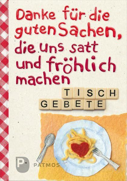 Danke für die guten Sachen, die uns satt und fröhlich machen: Tischgebete Danke für die guten Sachen, die uns satt und fröhlich machen: Tischgebete