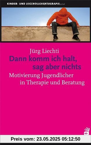 Dann komm ich halt, sag aber nichts: Motivierung Jugendlicher in Therapie und Beratung