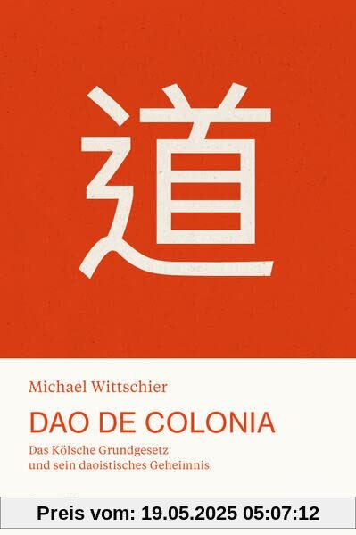 Dao De Colonia: Das Kölsche Grundgesetz und sein daoistisches Geheimnis Dao De Colonia: Das Kölsche Grundgesetz und sein daoistisches Geheimnis