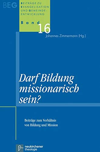 Darf Bildung missionarisch sein?: Beiträge zum Verhältnis von Bildung und Mission (Beiträge zu Evangelisation und Gemeindeentwicklung)
