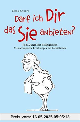 Darf ich Dir das Sie anbieten? - Vom Dasein der Widrigkeiten: Misanthropische Erzählungen mit Lichtblicken Darf ich Dir das Sie anbieten? - Vom Dasein der Widrigkeiten: Misanthropische Erzählungen mit Lichtblicken