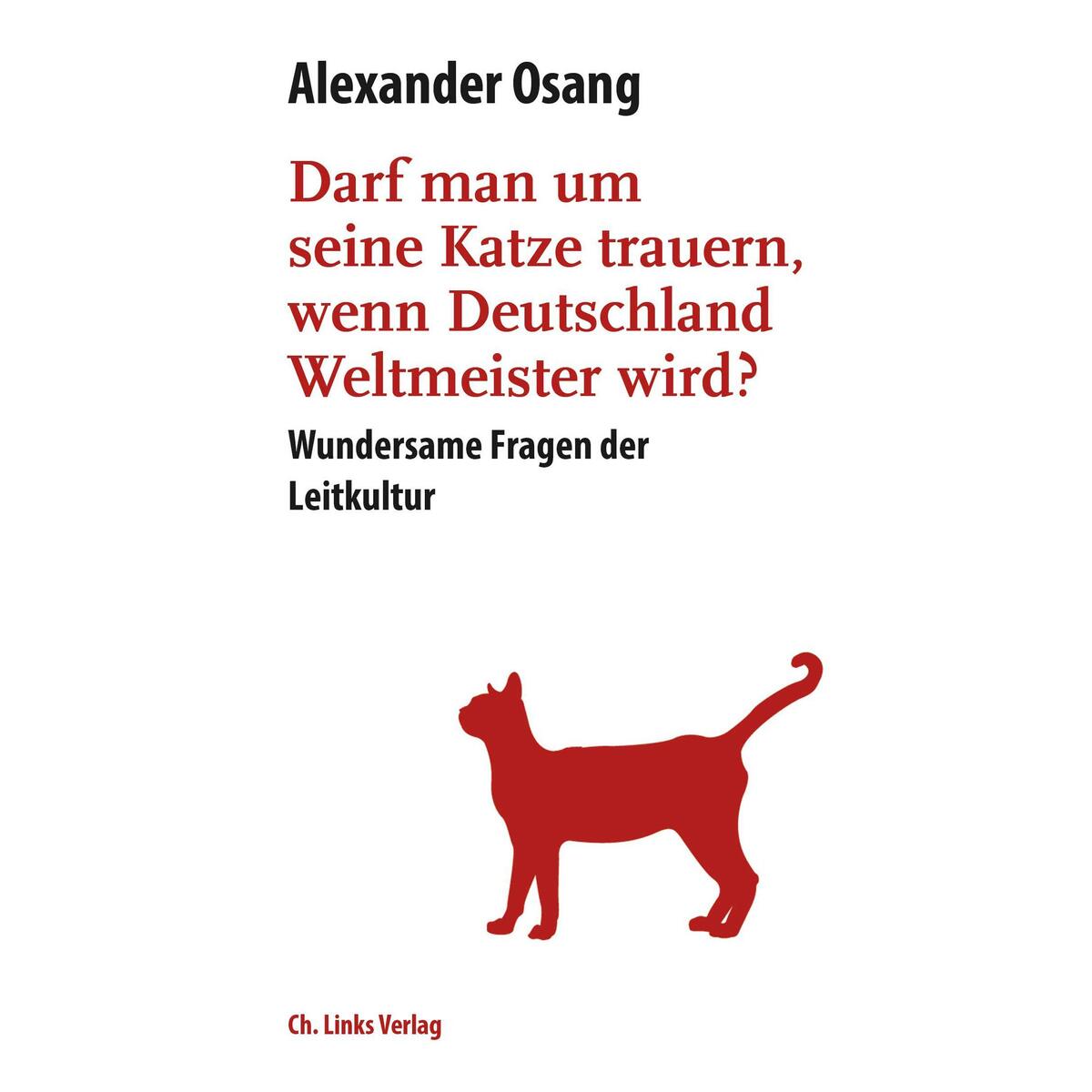 Darf man um seine Katze trauern, wenn Deutschland Weltmeister wird? Darf man um seine Katze trauern, wenn Deutschland Weltmeister wird? von Christoph Links Verlag
