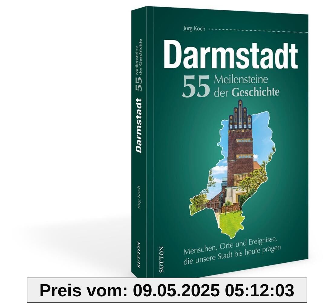 Darmstadt. 55 Meilensteine der Geschichte: Menschen, Orte und Ereignisse, die unsere Stadt bis heute prägen