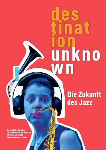 Darmstädter Beiträge zur Jazzforschung / Destination Unknown: Die Zukunft des Jazz