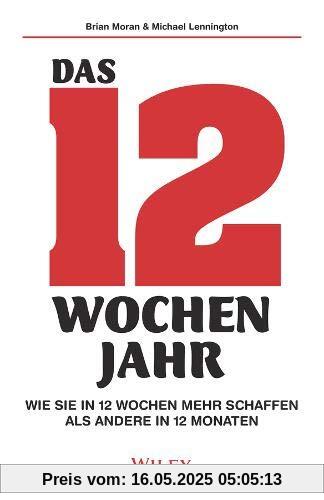 Das 12-Wochen-Jahr: Wie Sie in 12 Wochen mehr schaffen als andere in 12 Monaten