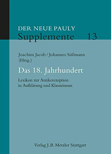 Das 18. Jahrhundert: Lexikon zur Antikerezeption in Aufklärung und Klassizismus (Neuer Pauly Supplemente, 13) von J.B. Metzler