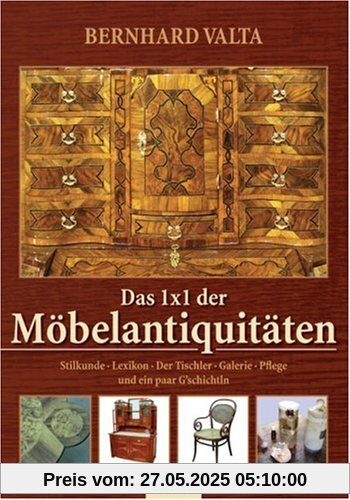Das 1x1 der Möbelantiquitäten: Stilkunde, Lexikon, Der Tischler, Galerie, Pflege und ein paar G'schichtln Das 1x1 der Möbelantiquitäten: Stilkunde, Lexikon, Der Tischler, Galerie, Pflege und ein paar G'schichtln
