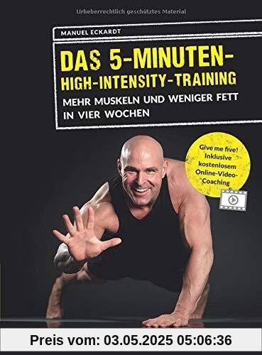 Das 5-Minuten-High-Intensity-Training: Mehr Muskeln und weniger Fett in vier Wochen. Give me Five! Inklusive kostenlosem Online-Video-Coaching.