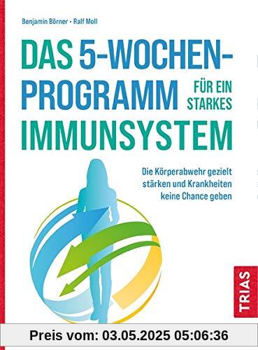 Das 5-Wochen-Programm für ein starkes Immunsystem: Die Körperabwehr gezielt stärken und Krankheiten keine Chance geben