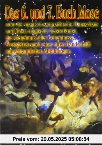 Das 6. und 7. Buch Mose - Oder der magisch-sympathische Hausschatz und Mosis magische Geisterkunst, das Geheimnis aller Geheimnisse - wortgetreu nach ... Handschrift mit erstaunlichen Abbildungen Das 6. und 7. Buch Mose - Oder der magisch-sympathische Hausschatz und Mosis magische Geisterkunst, das Geheimnis aller Geheimnisse - wortgetreu nach ... Handschrift mit erstaunlichen Abbildungen