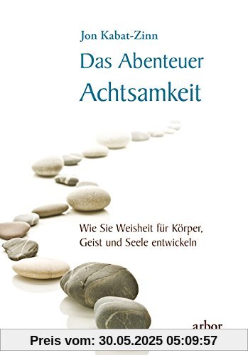 Das Abenteuer Achtsamkeit: Wie Sie Weisheit für Körper, Geist und Seele entwickeln