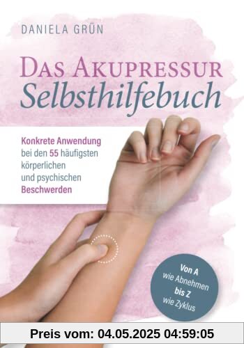 Das Akupressur Selbsthilfebuch - Konkrete Anwendung bei den 55 häufigsten körperlichen und psychischen Beschwerden. Von A wie Abnehmen bis Z wie Zyklus