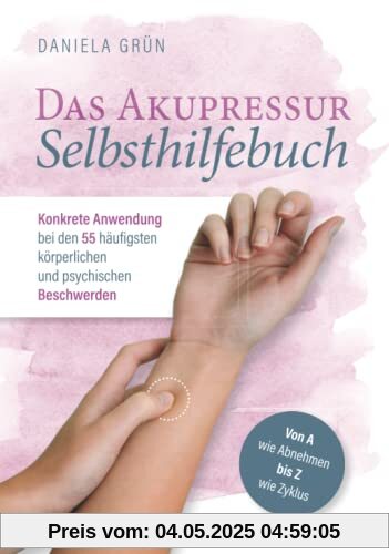 Das Akupressur Selbsthilfebuch - Konkrete Anwendung bei den 55 häufigsten körperlichen und psychischen Beschwerden. Von A wie Abnehmen bis Z wie Zyklus