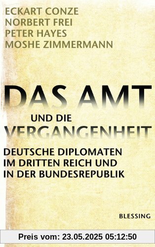 Das Amt und die Vergangenheit: Deutsche Diplomaten im Dritten Reich und in der Bundesrepublik