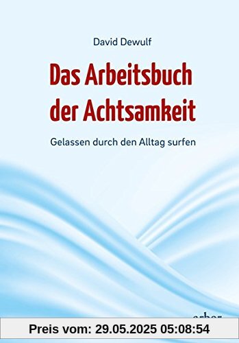 Das Arbeitsbuch der Achtsamkeit: Gelassen durch den Alltag surfen