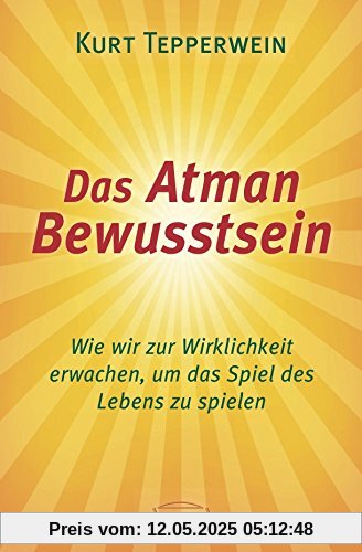 Das Atman Bewusstsein: Wie wir zur Wirklichkeit erwachen, um das Spiel des Lebens zu spielen