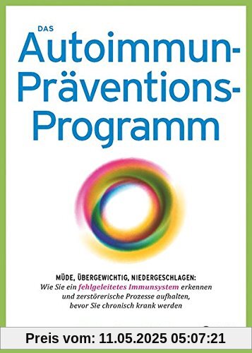 Das Autoimmun-Präventionsprogramm: Müde, übergewichtig, niedergeschlagen: Wie Sie ein fehlgeleitetes Immunsystem erkennen und zerstörerische Prozesse aufhalten, bevor Sie chronisch krank werden