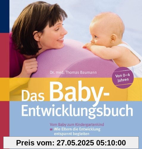 Das Baby-Entwicklungsbuch: Vom Baby zum Kindergartenkind: Wie Eltern die Entwicklung entspannt begleiten