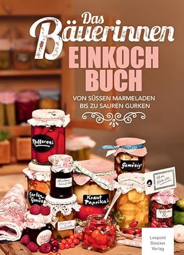 Das Bäuerinnen Einkochbuch: Von süßen Marmeladen bis zu sauren Gurken