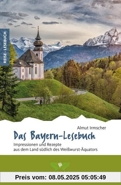 Das Bayern-Lesebuch: Impressionen und Rezepte aus dem Land südlich des Weißwurst-Äquators (Reise-Lesebuch: Reiseführer für alle Sinne)