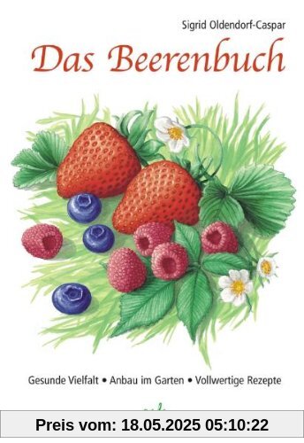 Das Beerenbuch: Vielfalt im Garten - Anbau - Vollwertige Rezepte Das Beerenbuch: Vielfalt im Garten - Anbau - Vollwertige Rezepte