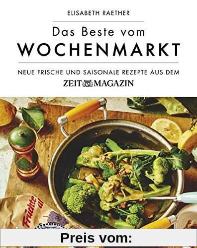 Das Beste vom Wochenmarkt: Neue frische und saisonale Rezepte aus dem ZEITmagazin