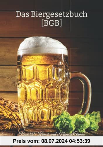 Das Biergesetzbuch [BGB]: Offizielles Gesetz für Bierliebhaber! – BRANDNEU – 141 Biergesetze – humoristische Auseinandersetzung mit leidenschaftlichem ... Liebe zu Hopfengönnung und Reinheitsgebot!