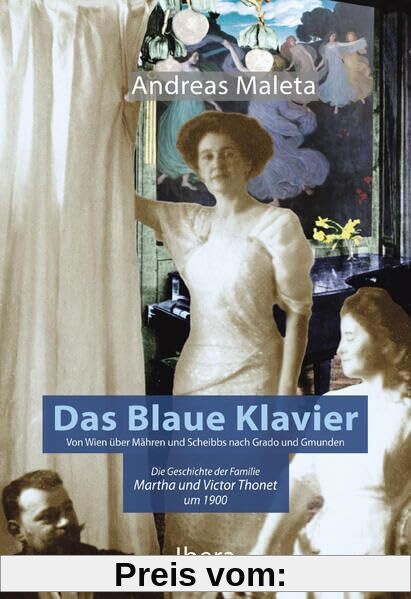 Das Blaue Klavier: Von Wien über Mähren nach Scheibbs, Grado und Gmunden. Die Geschichte der Familie Martha und Victor Thonet um 1900.