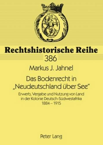 Das Bodenrecht in «Neudeutschland über See»: Erwerb, Vergabe und Nutzung von Land in der Kolonie Deutsch-Südwestafrika 1884-1915 (Rechtshistorische Reihe, Band 386) von Peter Lang GmbH, Internationaler Verlag der Wissenschaften